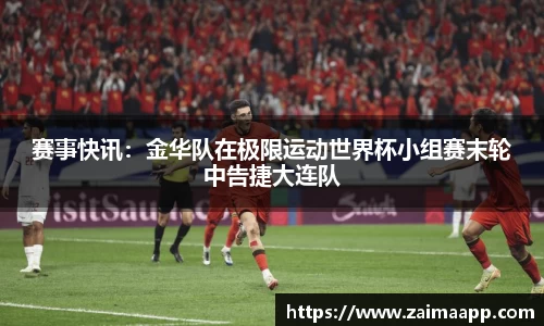 赛事快讯：金华队在极限运动世界杯小组赛末轮中告捷大连队