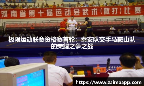 极限运动联赛资格赛首轮：泰安队交手马鞍山队的荣耀之争之战