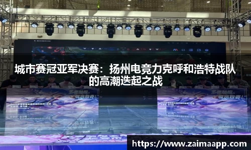 城市赛冠亚军决赛：扬州电竞力克呼和浩特战队的高潮迭起之战