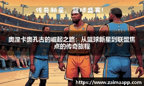 奥涅卡奥孔古的崛起之路：从篮球新星到联盟焦点的传奇旅程