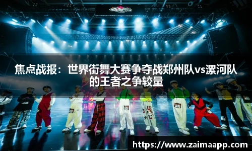 焦点战报：世界街舞大赛争夺战郑州队vs漯河队的王者之争较量