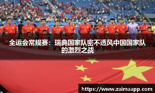 全运会常规赛：瑞典国家队密不透风中国国家队的激烈之战
