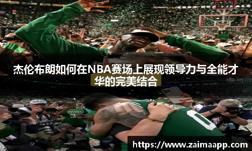 杰伦布朗如何在NBA赛场上展现领导力与全能才华的完美结合