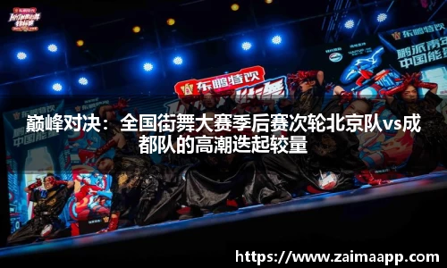 巅峰对决：全国街舞大赛季后赛次轮北京队vs成都队的高潮迭起较量