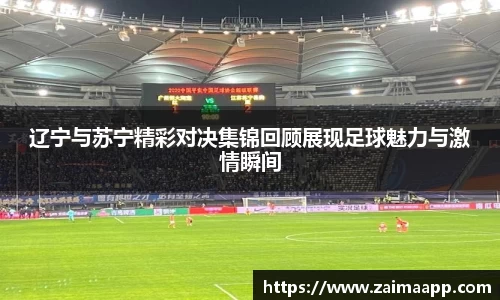 辽宁与苏宁精彩对决集锦回顾展现足球魅力与激情瞬间